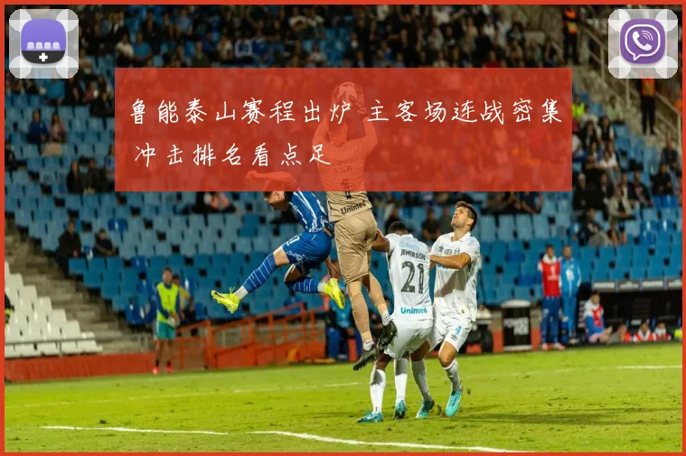 鲁能泰山赛程出炉 主客场连战密集 冲击排名看点足