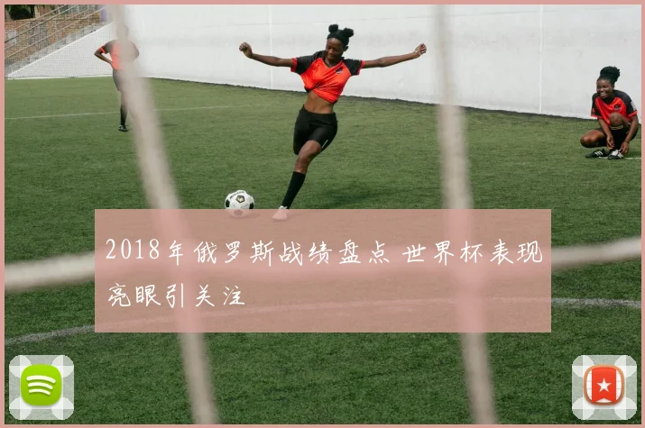 2018年俄罗斯战绩盘点 世界杯表现亮眼引关注