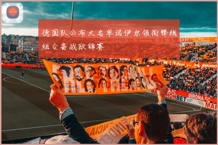 德国队公布大名单诺伊尔领衔锋线组合备战欧锦赛
