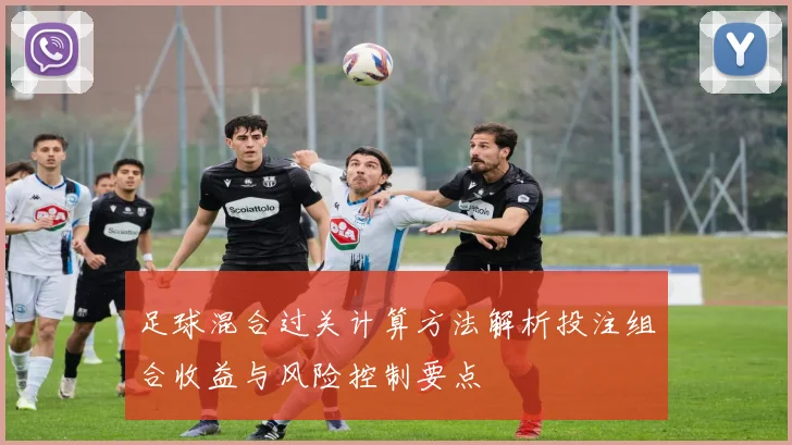 足球混合过关计算方法解析投注组合收益与风险控制要点
