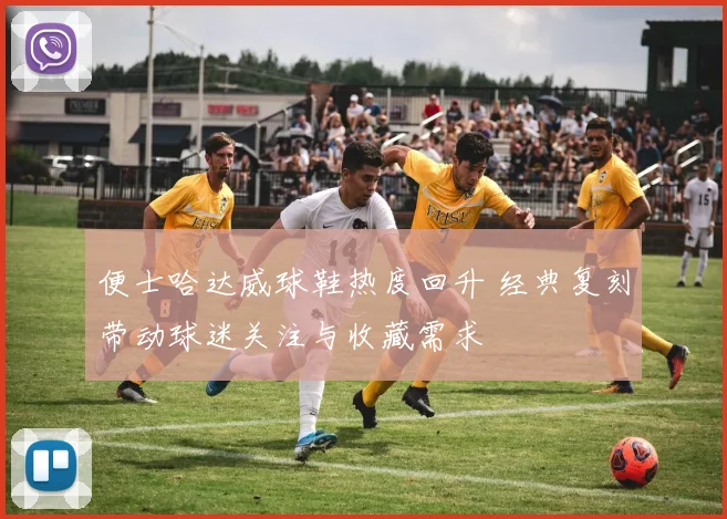 便士哈达威球鞋热度回升 经典复刻带动球迷关注与收藏需求