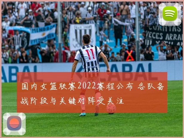 国内女篮联赛2022赛程公布 各队备战阶段与关键对阵受关注