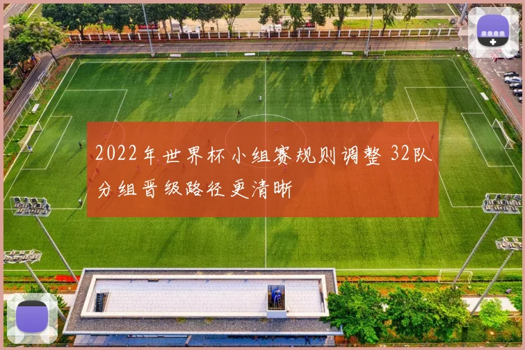 2022年世界杯小组赛规则调整 32队分组晋级路径更清晰