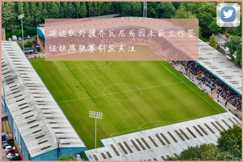 延边队外援乔瓦尼或因未获工作签证缺席联赛引发关注