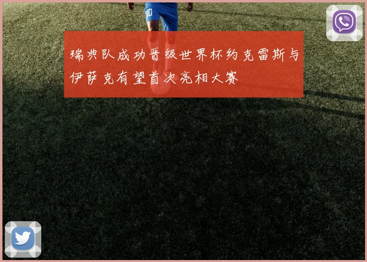 瑞典队成功晋级世界杯约克雷斯与伊萨克有望首次亮相大赛