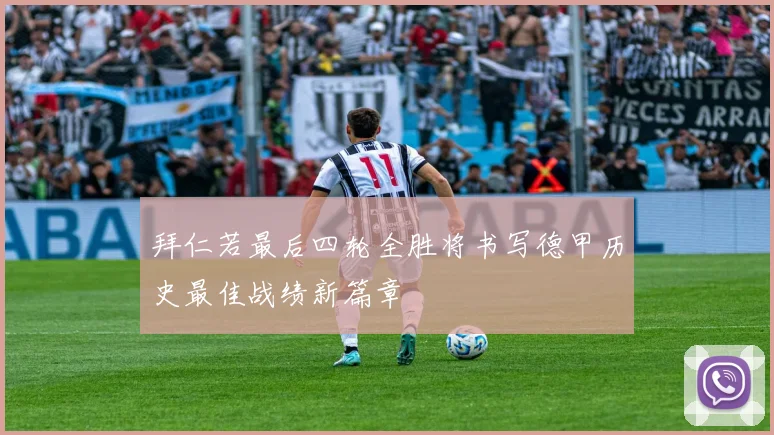拜仁若最后四轮全胜将书写德甲历史最佳战绩新篇章
