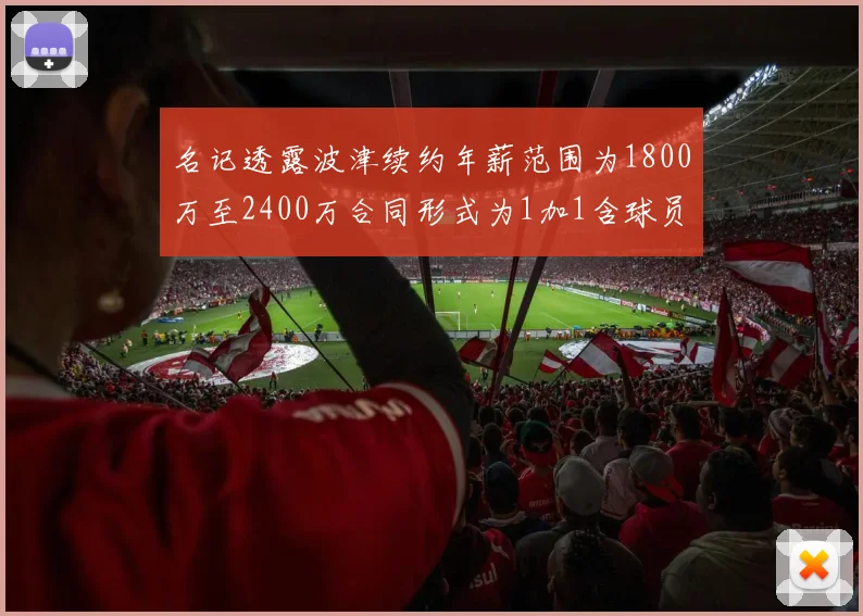 名记透露波津续约年薪范围为1800万至2400万合同形式为1加1含球员选项