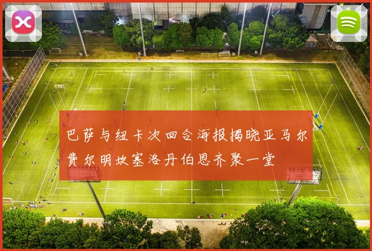 巴萨与纽卡次回合海报揭晓亚马尔费尔明坎塞洛丹伯恩齐聚一堂