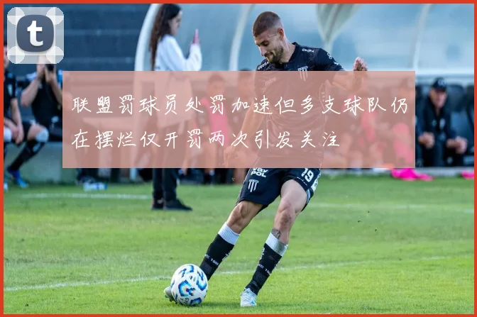 联盟罚球员处罚加速但多支球队仍在摆烂仅开罚两次引发关注
