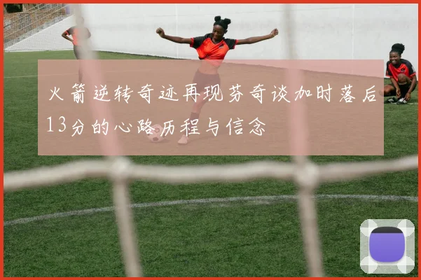 火箭逆转奇迹再现芬奇谈加时落后13分的心路历程与信念