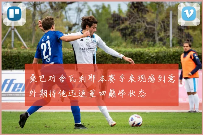 桑巴对舍瓦利耶本赛季表现感到意外期待他迅速重回巅峰状态