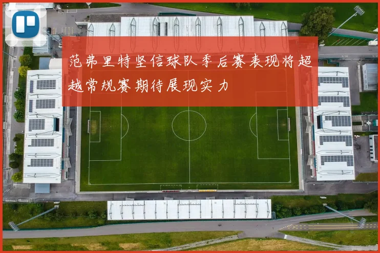 范弗里特坚信球队季后赛表现将超越常规赛期待展现实力