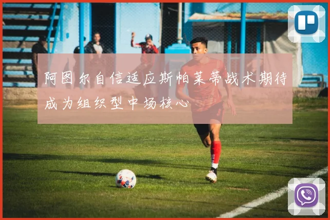 阿图尔自信适应斯帕莱蒂战术期待成为组织型中场核心