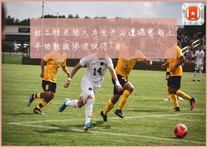 杜兰特开场火力全开后遭遇寒潮上半场数据惨淡仅得7分
