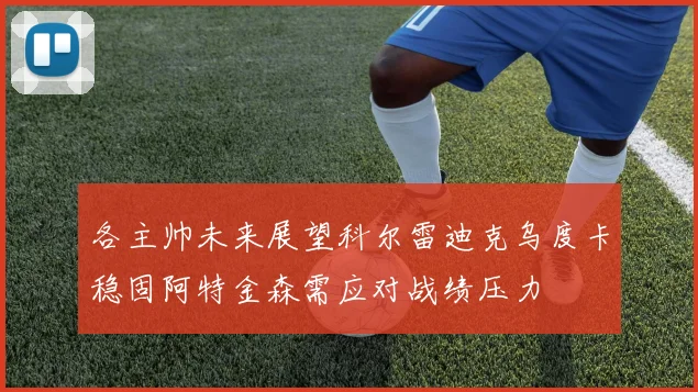各主帅未来展望科尔雷迪克乌度卡稳固阿特金森需应对战绩压力