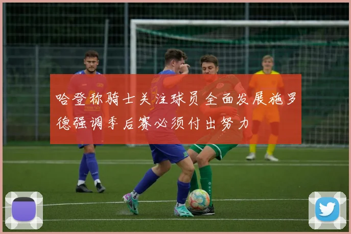 哈登称骑士关注球员全面发展施罗德强调季后赛必须付出努力