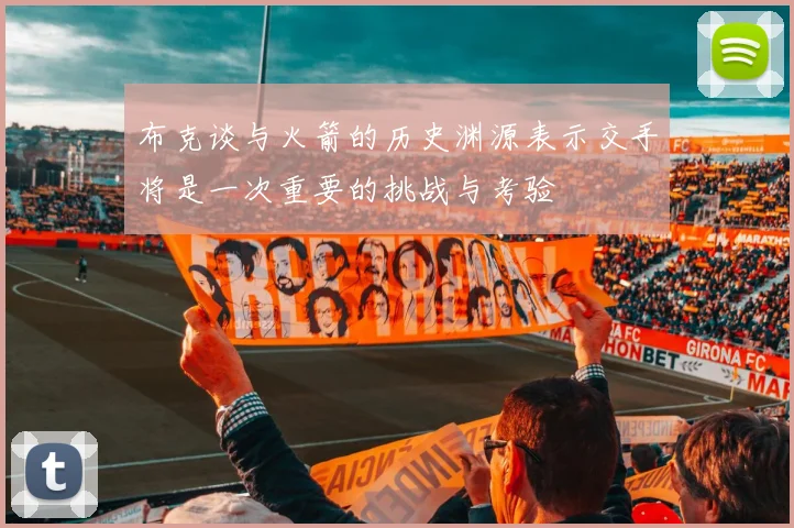 布克谈与火箭的历史渊源表示交手将是一次重要的挑战与考验