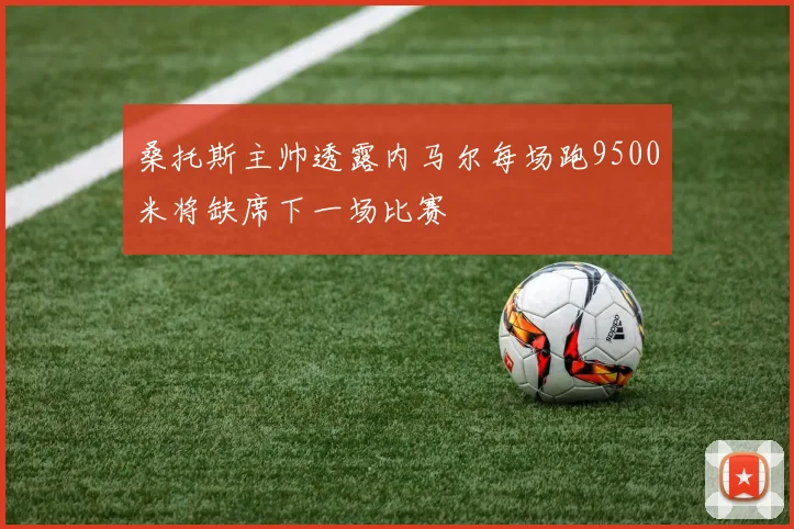 桑托斯主帅透露内马尔每场跑9500米将缺席下一场比赛