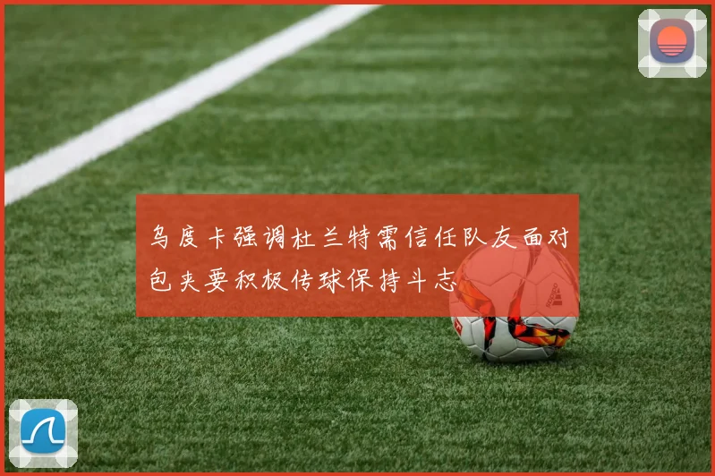 乌度卡强调杜兰特需信任队友面对包夹要积极传球保持斗志