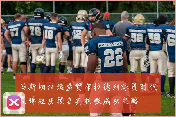 马斯切拉诺盛赞布拉德利球员时代交锋经历预言其执教成功之路