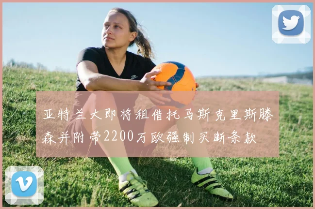 亚特兰大即将租借托马斯克里斯滕森并附带2200万欧强制买断条款